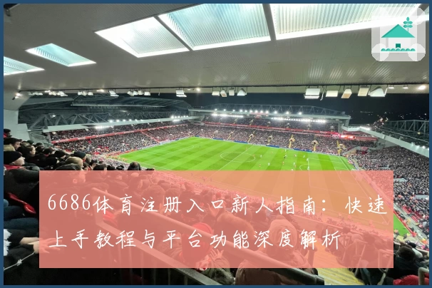 6686体育注册入口新人指南：快速上手教程与平台功能深度解析