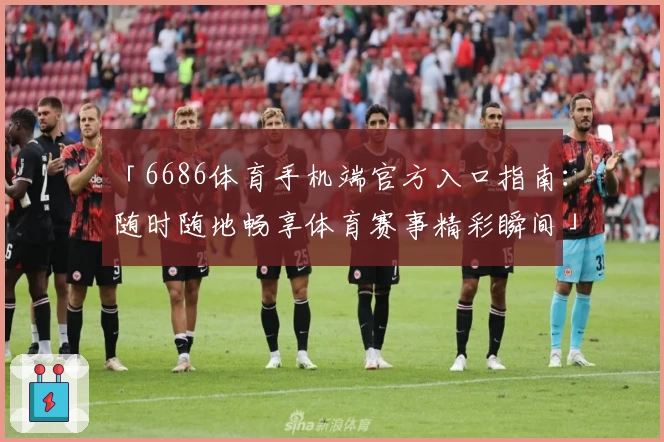 「6686体育手机端官方入口指南：随时随地畅享体育赛事精彩瞬间」