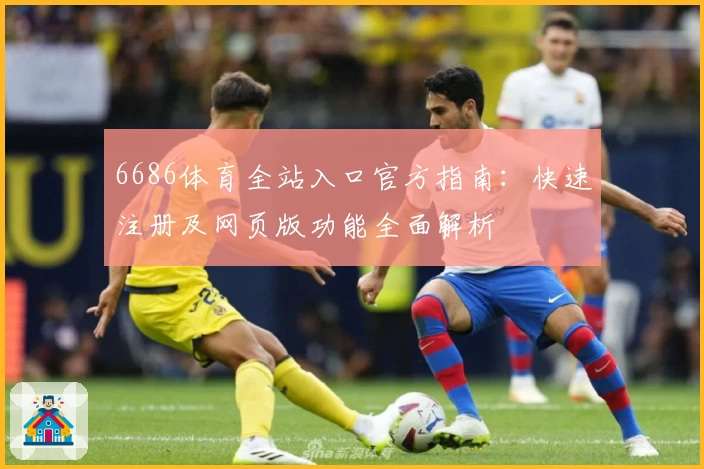 6686体育全站入口官方指南：快速注册及网页版功能全面解析