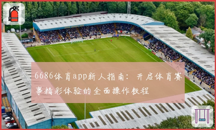 6686体育app新人指南:开启体育赛事精彩体验的全面操作教程