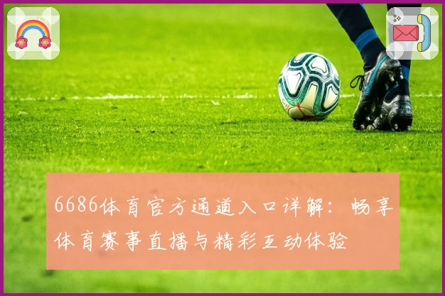 6686体育官方通道入口详解：畅享体育赛事直播与精彩互动体验