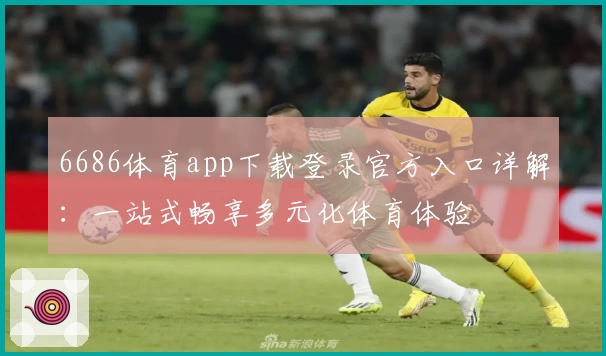 6686体育app下载登录官方入口详解：一站式畅享多元化体育体验