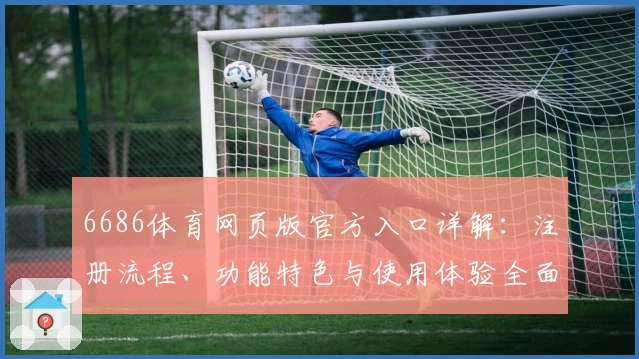 6686体育网页版官方入口详解：注册流程、功能特色与使用体验全面解析