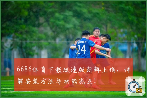 6686体育下载极速版新鲜上线，详解安装方法与功能亮点！