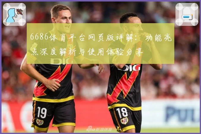 6686体育平台网页版详解:功能亮点深度解析与使用体验分享