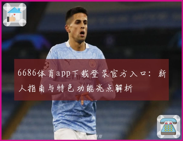6686体育app下载登录官方入口:新人指南与特色功能亮点解析
