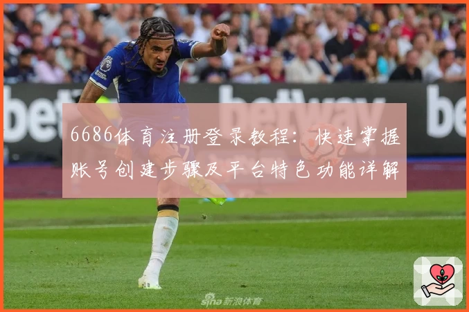 6686体育注册登录教程：快速掌握账号创建步骤及平台特色功能详解
