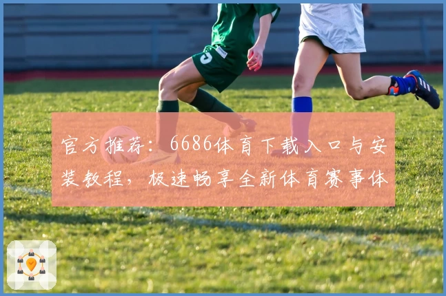 官方推荐:6686体育下载入口与安装教程,极速畅享全新体育赛事体验