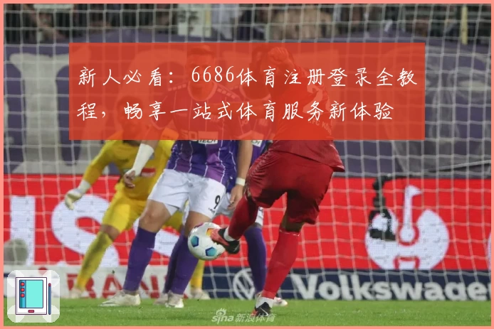 新人必看：6686体育注册登录全教程，畅享一站式体育服务新体验