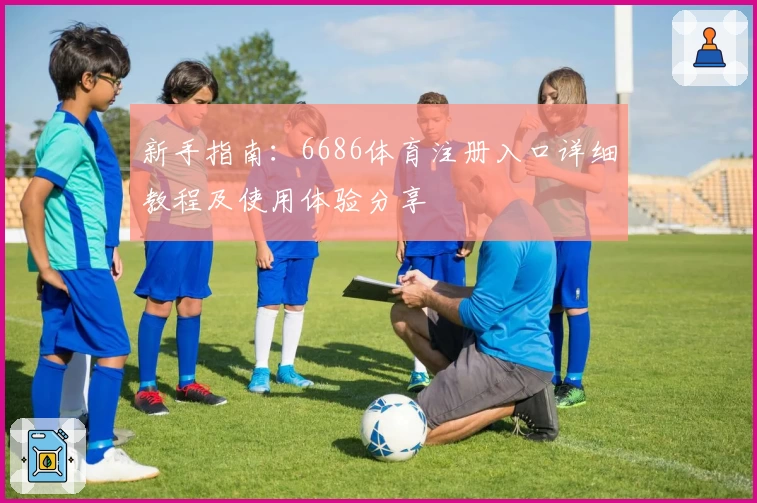 新手指南：6686体育注册入口详细教程及使用体验分享