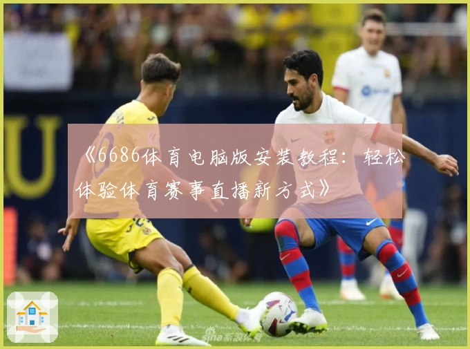 《6686体育电脑版安装教程：轻松体验体育赛事直播新方式》