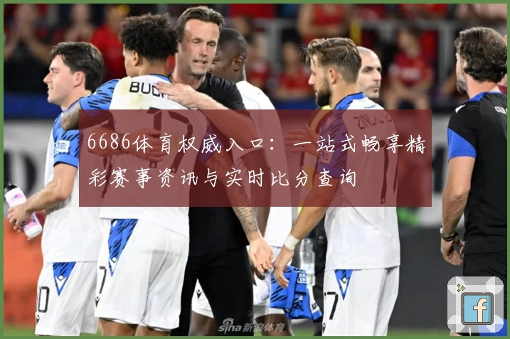 6686体育权威入口:一站式畅享精彩赛事资讯与实时比分查询