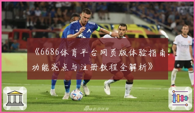 《6686体育平台网页版体验指南：功能亮点与注册教程全解析》