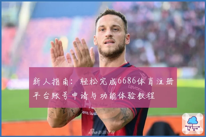新人指南：轻松完成6686体育注册平台账号申请与功能体验教程