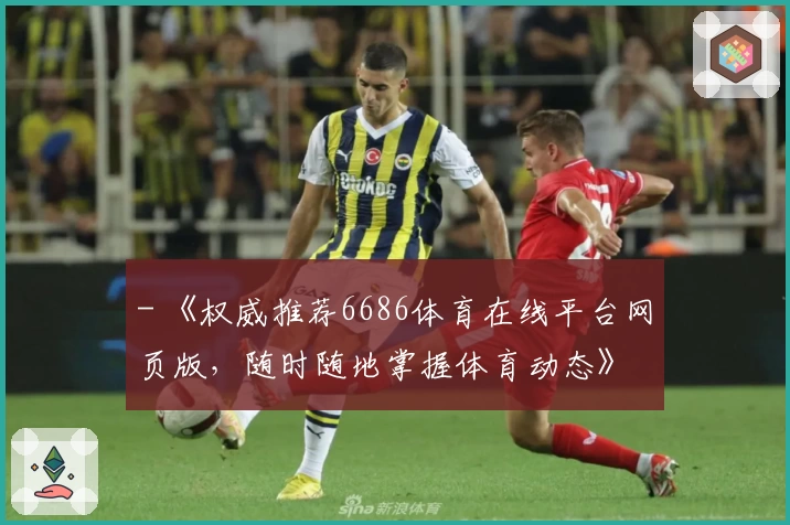 - 《权威推荐6686体育在线平台网页版，随时随地掌握体育动态》