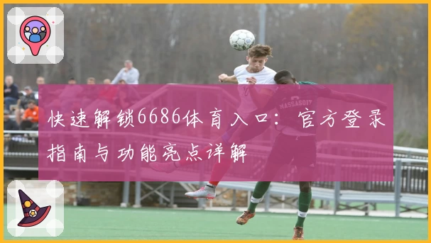 快速解锁6686体育入口：官方登录指南与功能亮点详解
