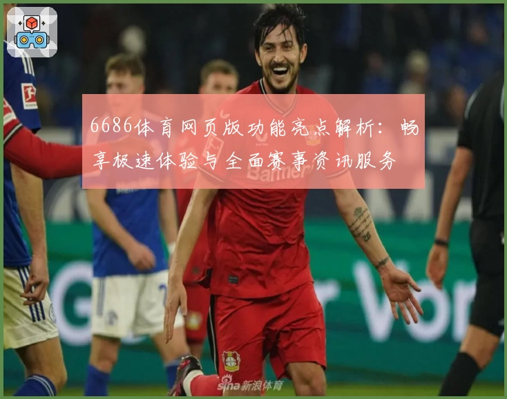 6686体育网页版功能亮点解析:畅享极速体验与全面赛事资讯服务