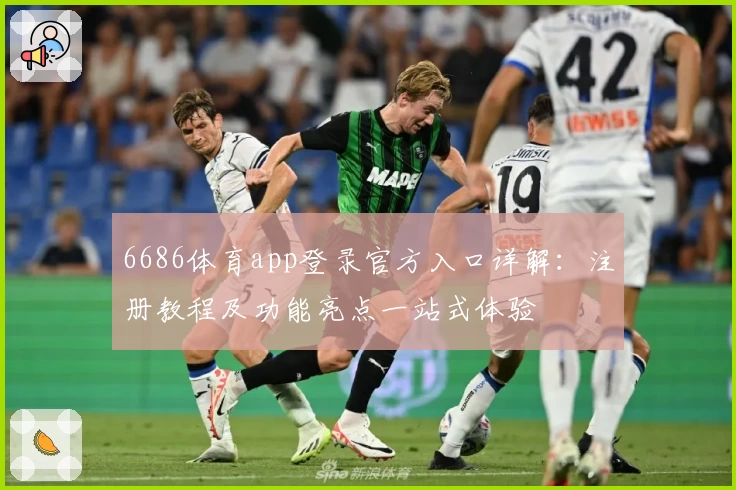 6686体育app登录官方入口详解：注册教程及功能亮点一站式体验