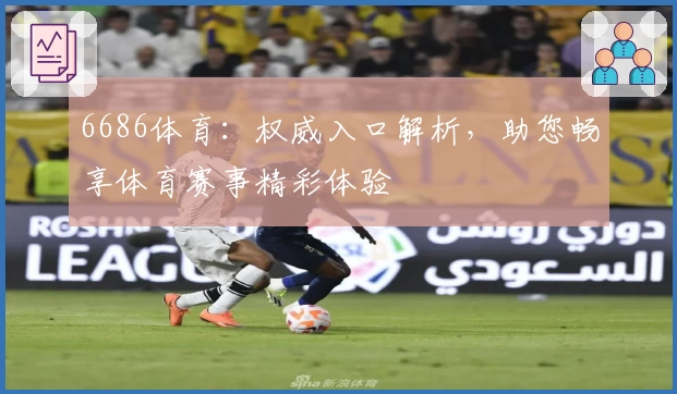 6686体育：权威入口解析，助您畅享体育赛事精彩体验