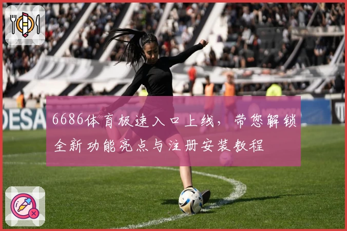 6686体育极速入口上线,带您解锁全新功能亮点与注册安装教程