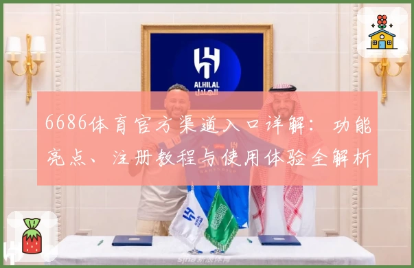 6686体育官方渠道入口详解：功能亮点、注册教程与使用体验全解析
