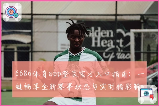 6686体育app登录官方入口指南：一键畅享全新赛事动态与实时精彩解析