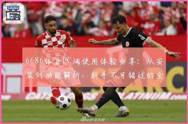 6686体育PC端使用体验分享：从安装到功能解析，新手不可错过的全面指南