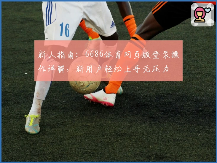 新人指南：6686体育网页版登录操作详解，新用户轻松上手无压力