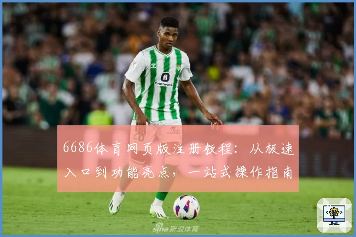 6686体育网页版注册教程：从极速入口到功能亮点，一站式操作指南