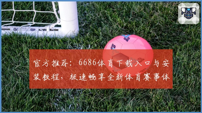 官方推荐:6686体育下载入口与安装教程,极速畅享全新体育赛事体验