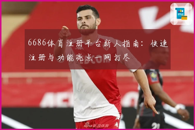 6686体育注册平台新人指南：快速注册与功能亮点一网打尽