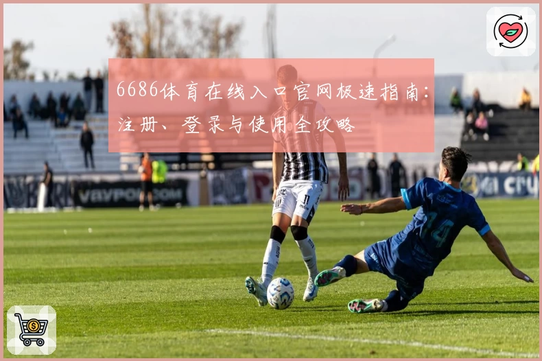 6686体育在线入口官网极速指南：注册、登录与使用全攻略