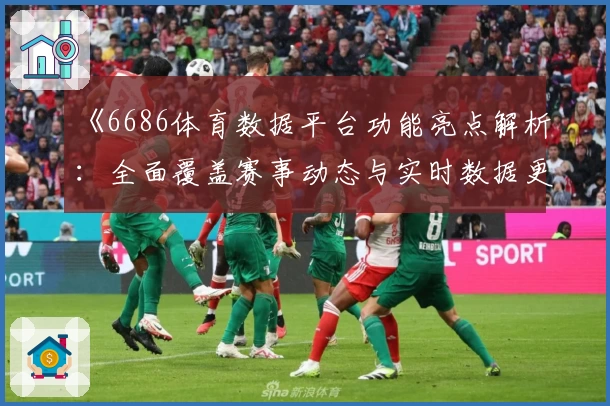 《6686体育数据平台功能亮点解析：全面覆盖赛事动态与实时数据更新》