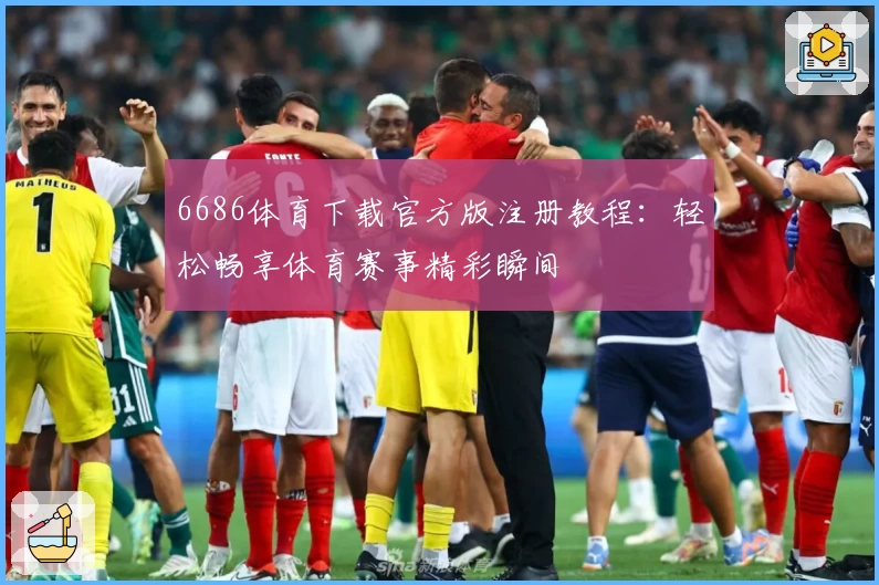 6686体育下载官方版注册教程：轻松畅享体育赛事精彩瞬间