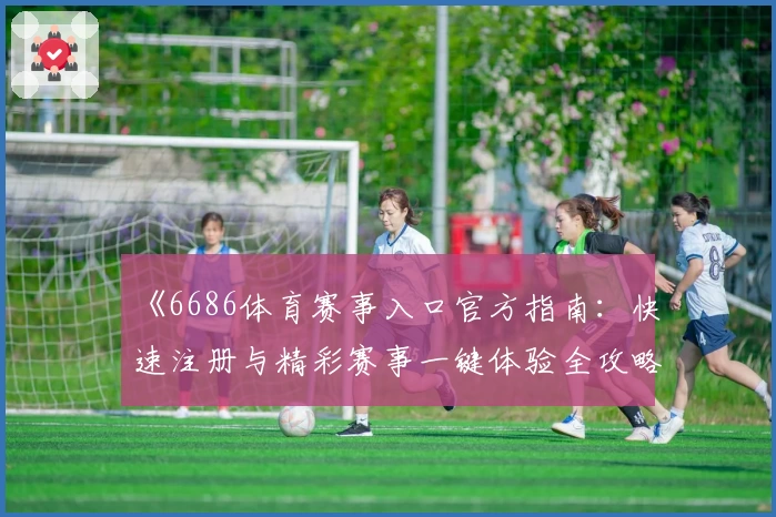 《6686体育赛事入口官方指南：快速注册与精彩赛事一键体验全攻略》