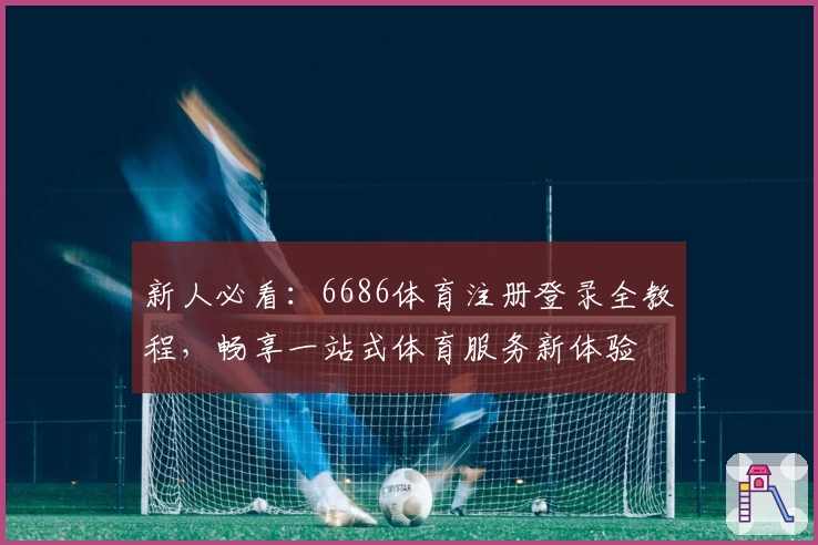 新人必看：6686体育注册登录全教程，畅享一站式体育服务新体验