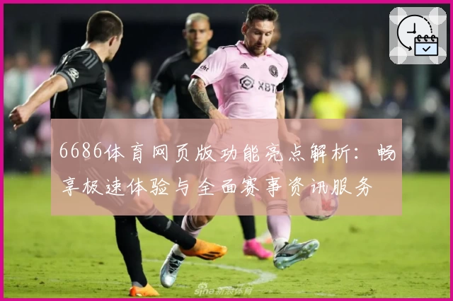 6686体育网页版功能亮点解析：畅享极速体验与全面赛事资讯服务