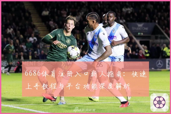 6686体育注册入口新人指南：快速上手教程与平台功能深度解析