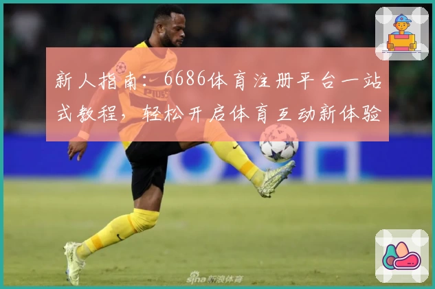 新人指南：6686体育注册平台一站式教程，轻松开启体育互动新体验