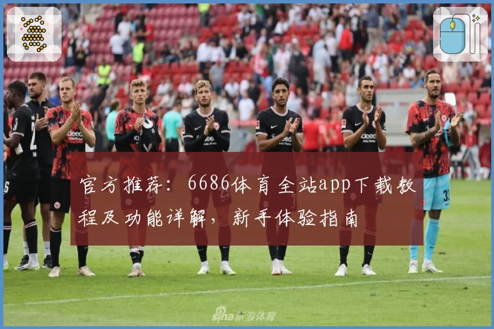 官方推荐:6686体育全站app下载教程及功能详解,新手体验指南