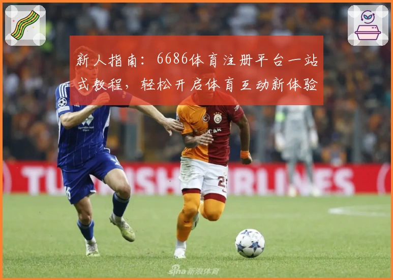 新人指南：6686体育注册平台一站式教程，轻松开启体育互动新体验