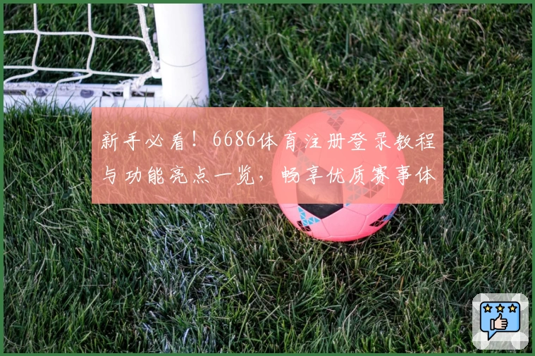 新手必看！6686体育注册登录教程与功能亮点一览，畅享优质赛事体验