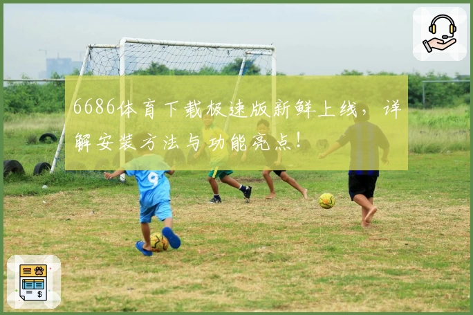 6686体育下载极速版新鲜上线，详解安装方法与功能亮点！