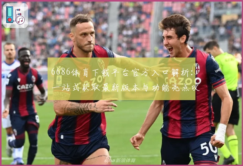 6686体育下载平台官方入口解析：一站式获取最新版本与功能亮点攻略