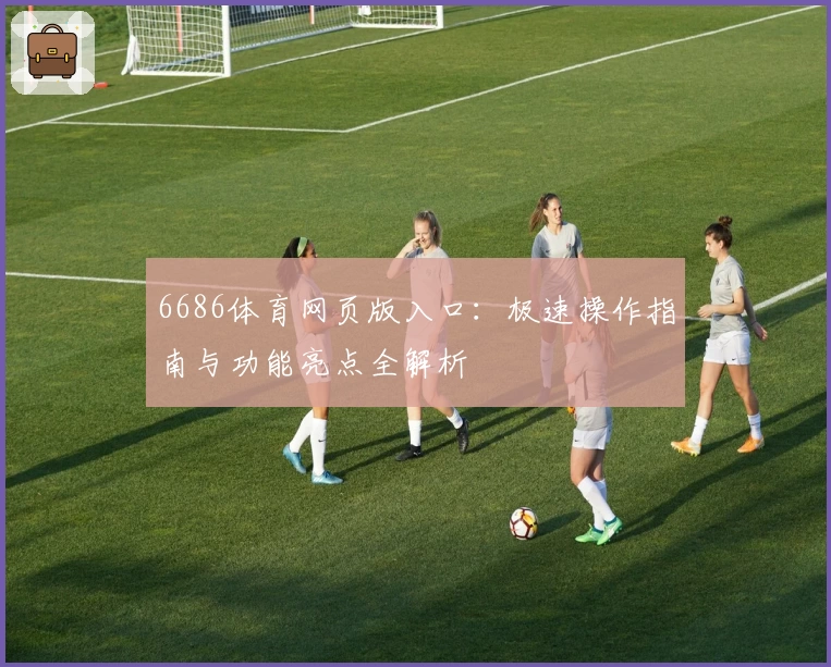 6686体育网页版入口：极速操作指南与功能亮点全解析