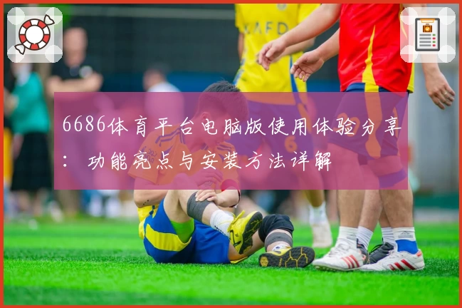 6686体育平台电脑版使用体验分享:功能亮点与安装方法详解