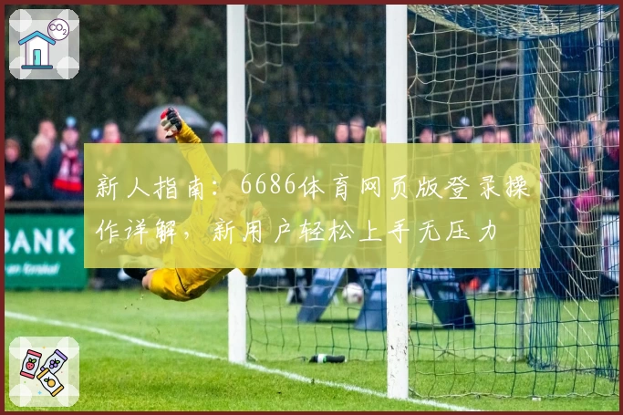 新人指南：6686体育网页版登录操作详解，新用户轻松上手无压力