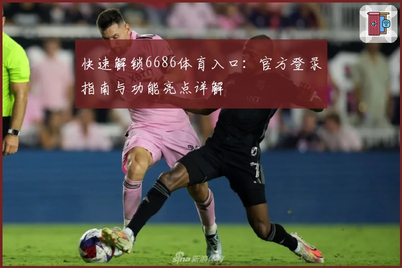 快速解锁6686体育入口：官方登录指南与功能亮点详解
