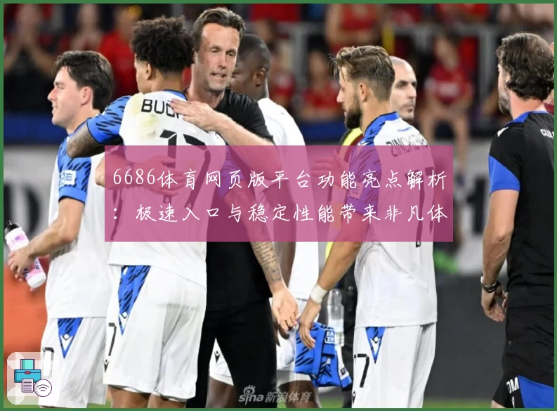 6686体育网页版平台功能亮点解析：极速入口与稳定性能带来非凡体验