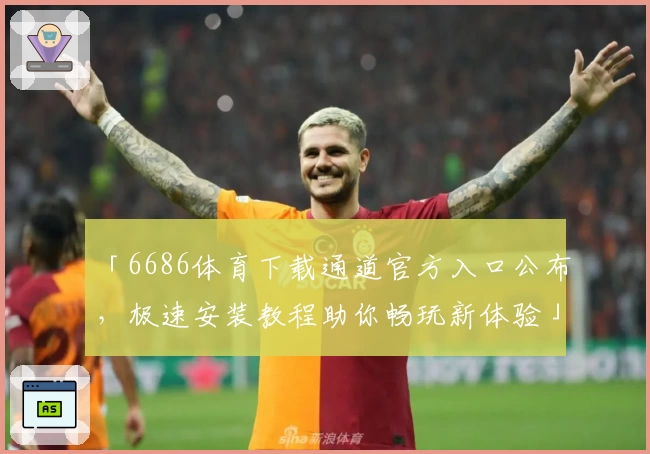 「6686体育下载通道官方入口公布,极速安装教程助你畅玩新体验」
